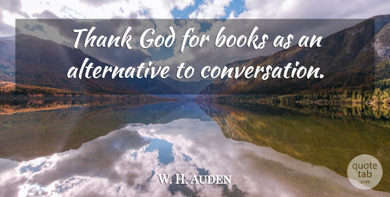 W. H. Auden Quote About Book, Thank God, Alternatives: Thank God For Books As...