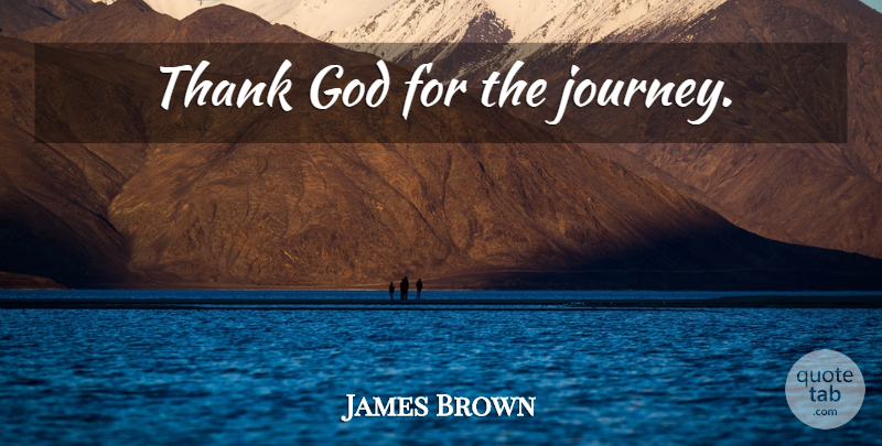 James Brown Quote About Journey, Thank God: Thank God For The Journey...