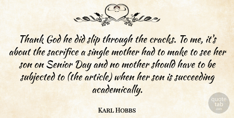 Karl Hobbs Quote About God, Mother, Sacrifice, Senior, Single: Thank God He Did Slip...