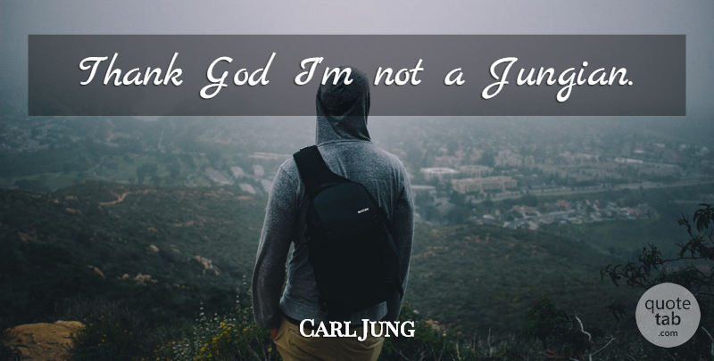Carl Jung Quote About Thank God: Thank God Im Not A...