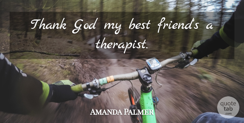 Amanda Palmer Quote About My Best Friend, Thank God, Therapists: Thank God My Best Friends...