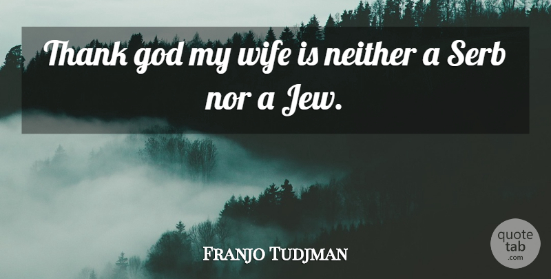 Franjo Tudjman Quote About God, Neither, Nor, Thank, Wife: Thank God My Wife Is...