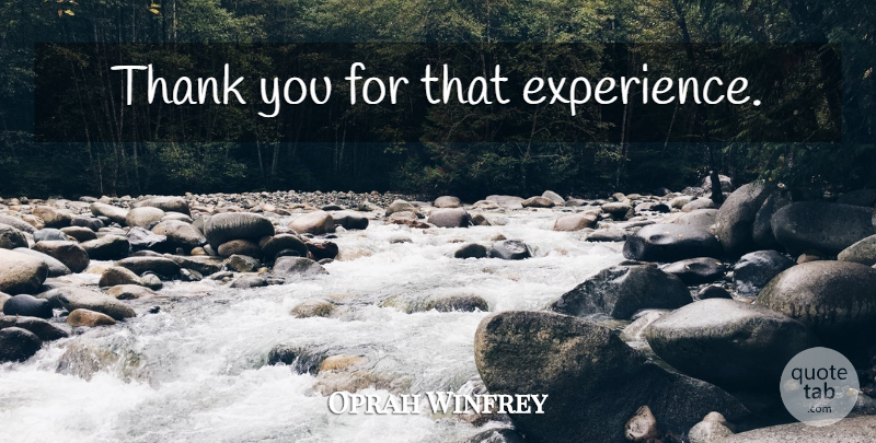 Oprah Winfrey Quote About Inspirational: Thank You For That Experience...