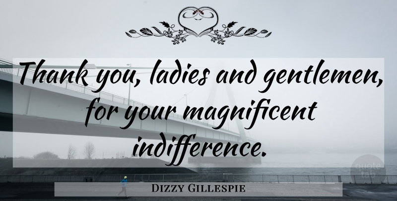 Dizzy Gillespie Quote About Gentleman, Jazz, Indifference: Thank You Ladies And Gentlemen...