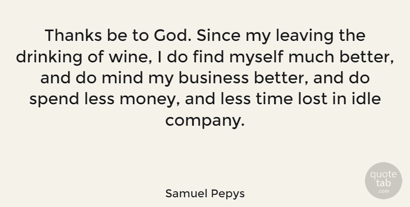 Samuel Pepys Quote About Business, Drinking, English Writer, Idle, Leaving: Thanks Be To God Since...