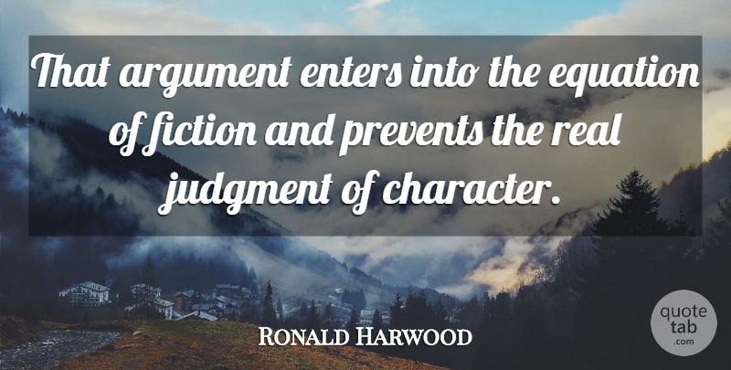 Ronald Harwood Quote About Argument, Enters, Equation, Fiction, Judgment: That Argument Enters Into The...