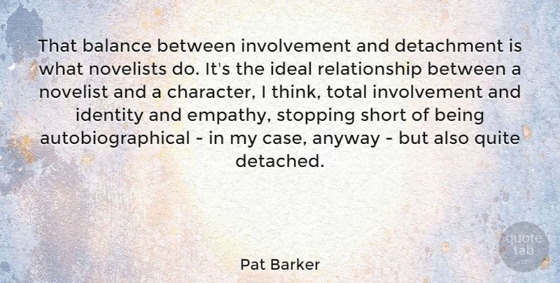 Pat Barker Quote About Anyway, Detachment, Ideal, Identity, Novelists: That Balance Between Involvement And...