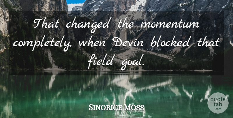 Sinorice Moss Quote About Blocked, Changed, Field, Momentum: That Changed The Momentum Completely...