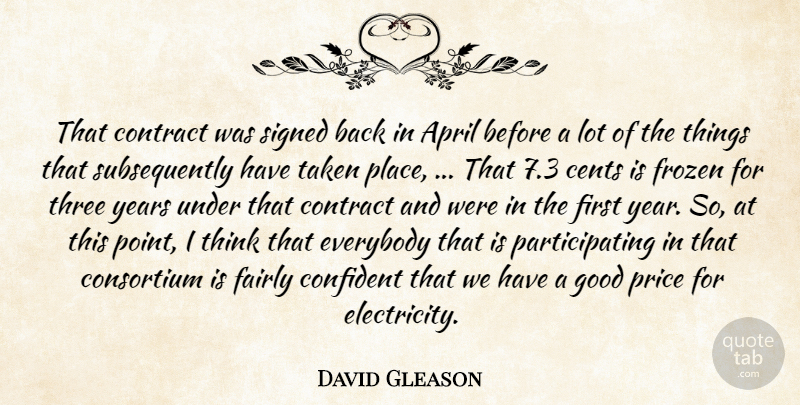 David Gleason Quote About April, Cents, Confident, Contract, Everybody: That Contract Was Signed Back...