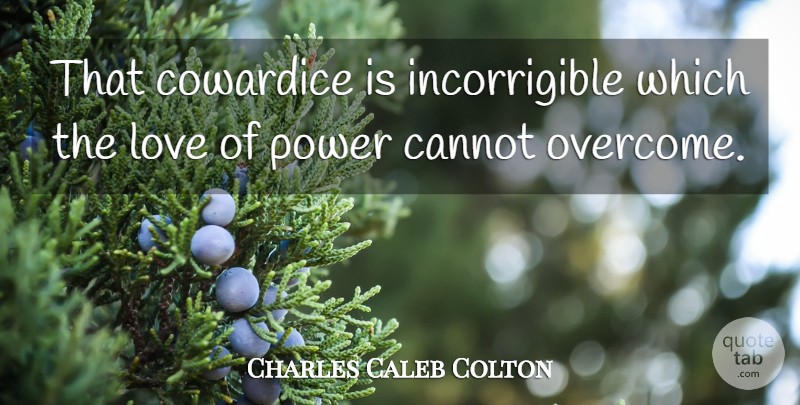 Charles Caleb Colton Quote About Power, Overcoming, Cowardice: That Cowardice Is Incorrigible Which...