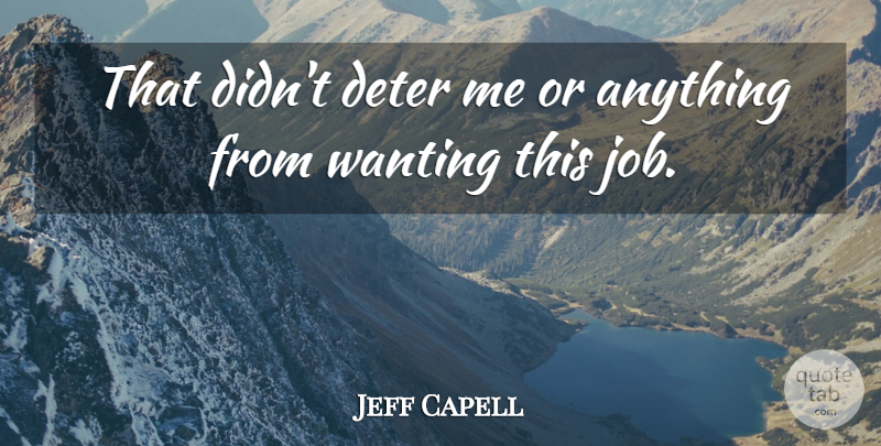 Jeff Capell Quote About Deter, Wanting: That Didnt Deter Me Or...