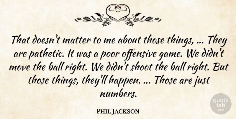 Phil Jackson Quote About Ball, Matter, Move, Offensive, Poor: That Doesnt Matter To Me...
