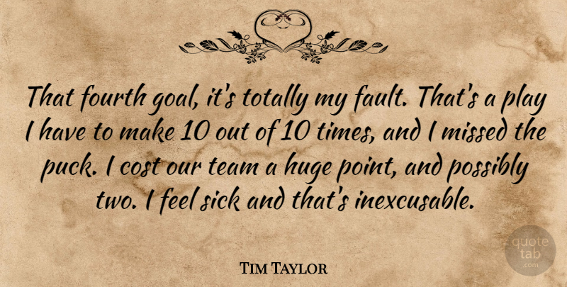 Tim Taylor Quote About Cost, Fourth, Huge, Missed, Possibly: That Fourth Goal Its Totally...