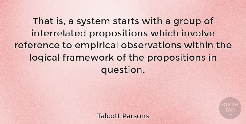 Talcott Parsons Quote About American Sociologist, Empirical, Framework, Involve, Logical: That Is A System Starts...