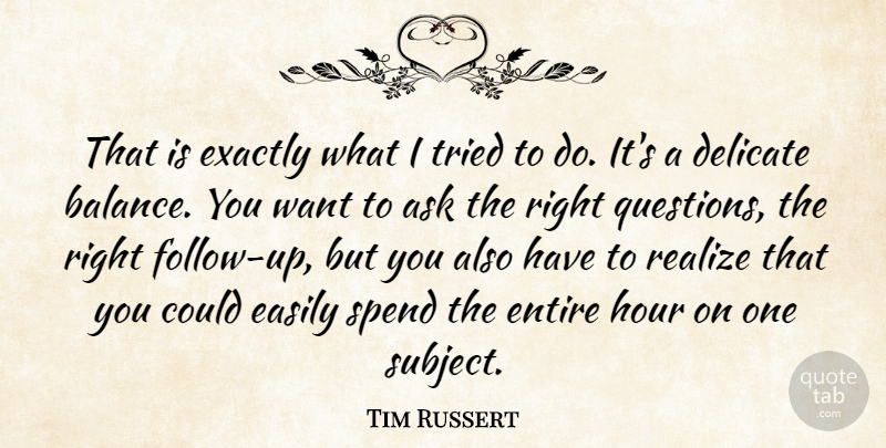 Tim Russert Quote About Ask, Delicate, Easily, Entire, Exactly: That Is Exactly What I...