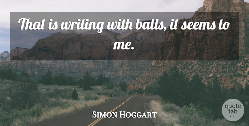 Simon Hoggart Quote About Seems: That Is Writing With Balls...