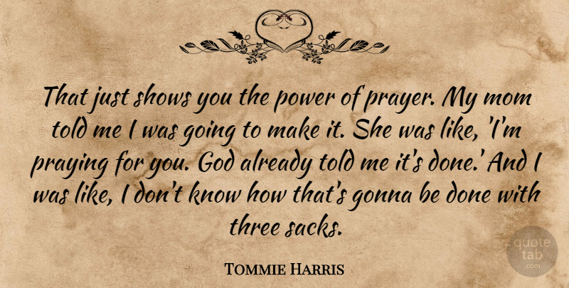 Tommie Harris Quote About God, Gonna, Mom, Power, Praying: That Just Shows You The...