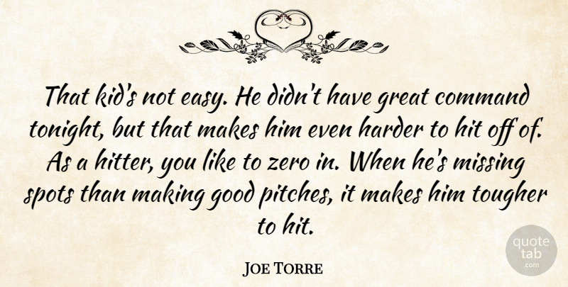 Joe Torre Quote About Command, Good, Great, Harder, Hit: That Kids Not Easy He...