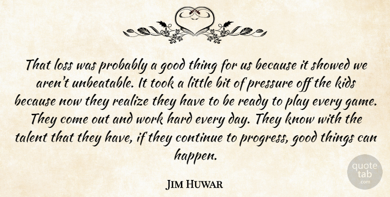 Jim Huwar Quote About Bit, Continue, Good, Hard, Kids: That Loss Was Probably A...