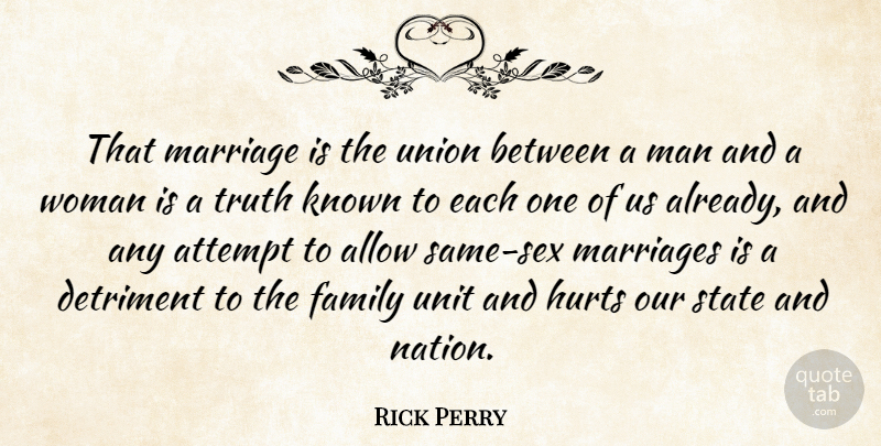 Rick Perry Quote About Allow, Attempt, Detriment, Family, Hurts: That Marriage Is The Union...