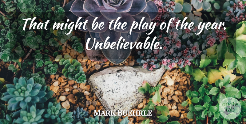 Mark Buehrle Quote About Might: That Might Be The Play...