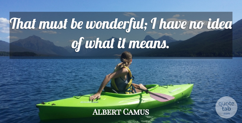 Albert Camus Quote About Mean, Ideas, Wonderful: That Must Be Wonderful I...