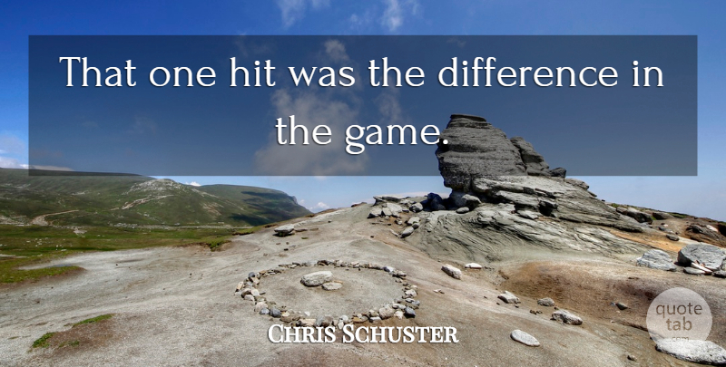 Chris Schuster Quote About Difference, Hit: That One Hit Was The...
