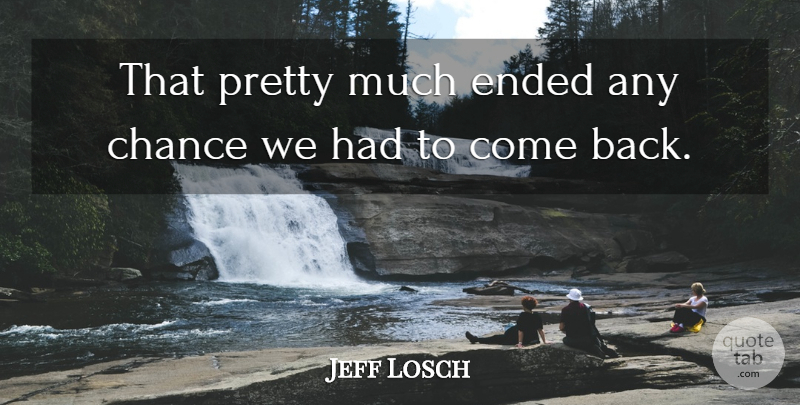Jeff Losch Quote About Chance, Ended: That Pretty Much Ended Any...