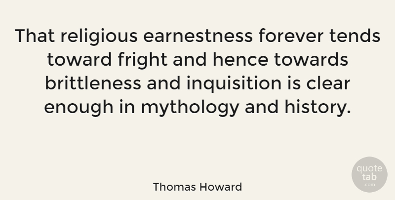 Thomas Howard Quote About Clear, Fright, Hence, Mythology, Tends: That Religious Earnestness Forever Tends...