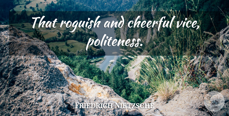 Friedrich Nietzsche Quote About Cheerful, Vices, Politeness: That Roguish And Cheerful Vice...