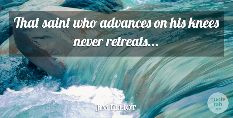 Jim Elliot Quote About Retreat, Saint, Knees: That Saint Who Advances On...