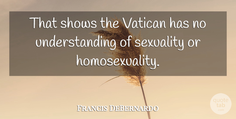 Francis DeBernardo Quote About Sexuality, Shows, Understanding, Vatican: That Shows The Vatican Has...