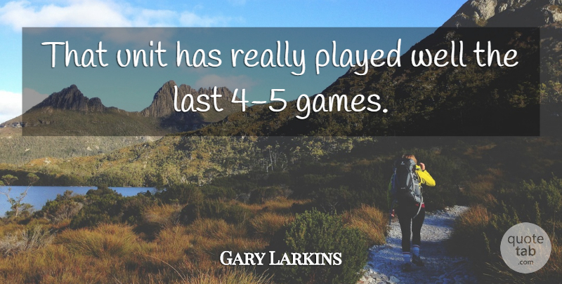 Gary Larkins Quote About Last, Played, Unit: That Unit Has Really Played...