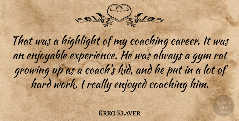 Kreg Klaver Quote About Coaching, Enjoyable, Enjoyed, Growing, Gym: That Was A Highlight Of...