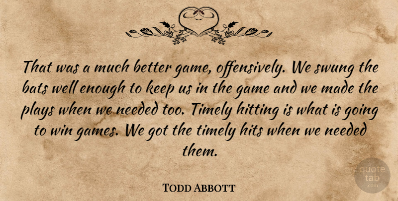 Todd Abbott Quote About Bats, Game, Hits, Hitting, Needed: That Was A Much Better...