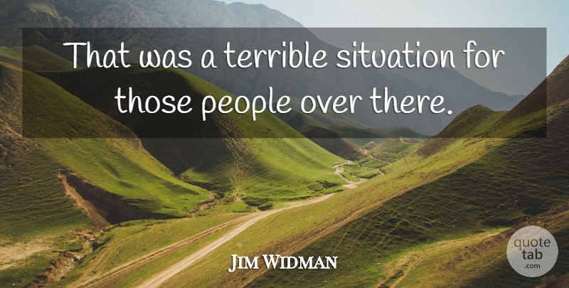 Jim Widman Quote About People, Situation, Terrible: That Was A Terrible Situation...