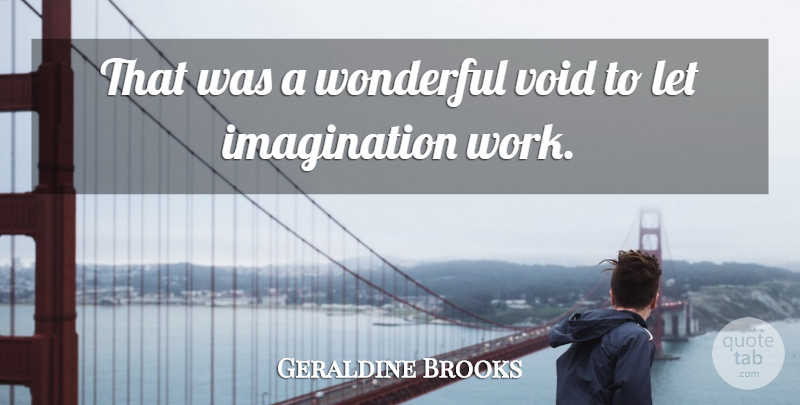 Geraldine Brooks Quote About Imagination, Void, Wonderful: That Was A Wonderful Void...