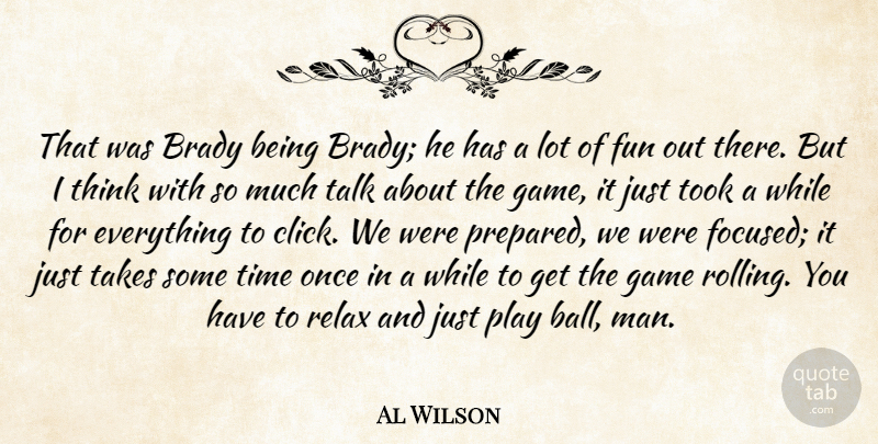 Al Wilson Quote About Brady, Fun, Game, Relax, Takes: That Was Brady Being Brady...