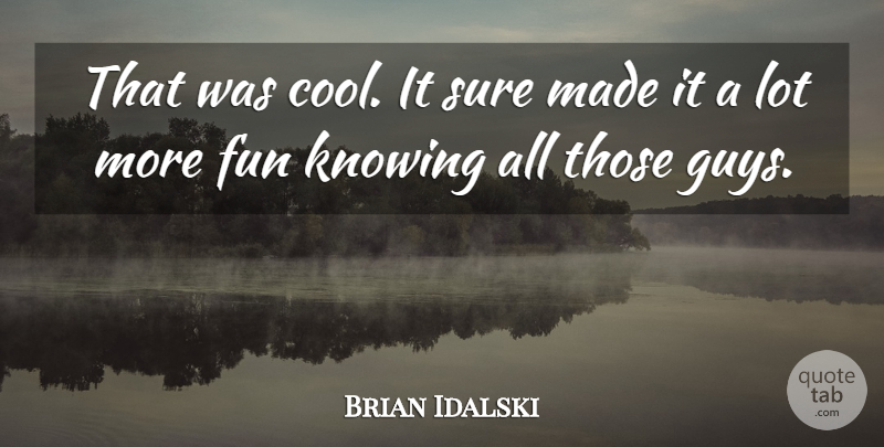 Brian Idalski Quote About Fun, Knowing, Sure: That Was Cool It Sure...