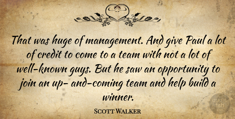 Scott Walker Quote About Build, Credit, Help, Huge, Join: That Was Huge Of Management...