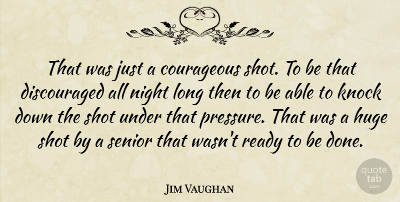 Jim Vaughan Quote About Courageous, Huge, Knock, Night, Ready: That Was Just A Courageous...