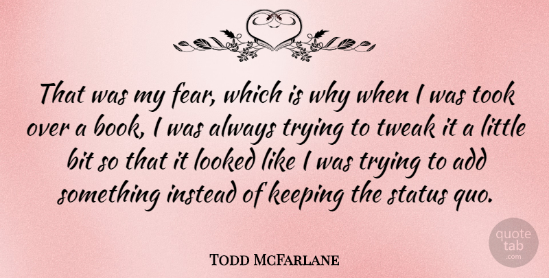 Todd McFarlane Quote About Add, Bit, Instead, Keeping, Looked: That Was My Fear Which...
