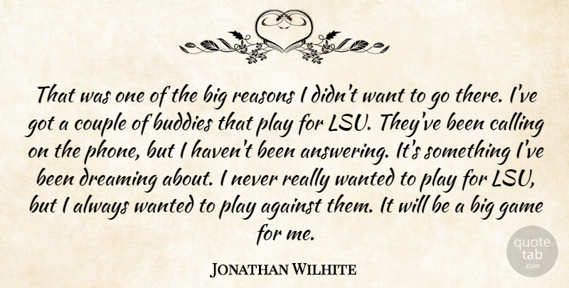 Jonathan Wilhite Quote About Against, Buddies, Calling, Couple, Dreaming: That Was One Of The...