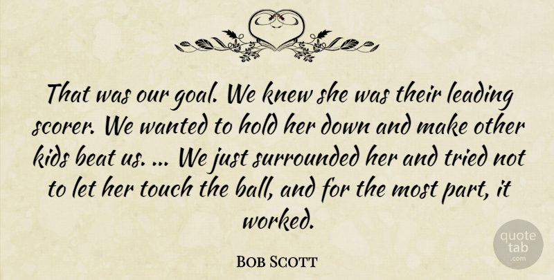 Bob Scott Quote About Beat, Hold, Kids, Knew, Leading: That Was Our Goal We...