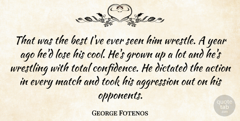 George Fotenos Quote About Action, Aggression, Best, Dictated, Grown: That Was The Best Ive...