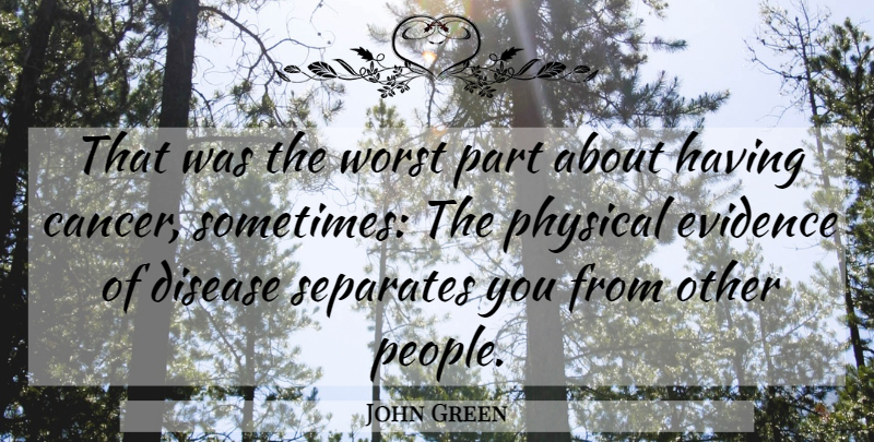 John Green Quote About Cancer, People, Disease: That Was The Worst Part...