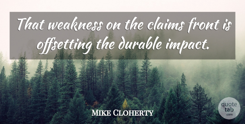 Mike Cloherty Quote About Claims, Durable, Front, Weakness: That Weakness On The Claims...