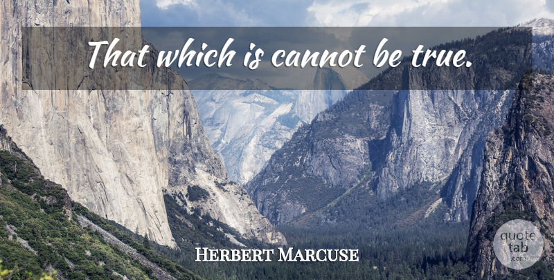 Herbert Marcuse Quote About Being True: That Which Is Cannot Be...