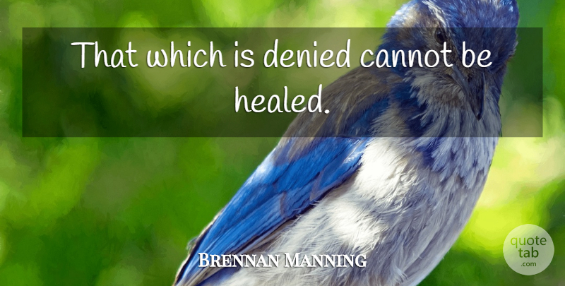 Brennan Manning Quote About Denial, Healed, Denied: That Which Is Denied Cannot...