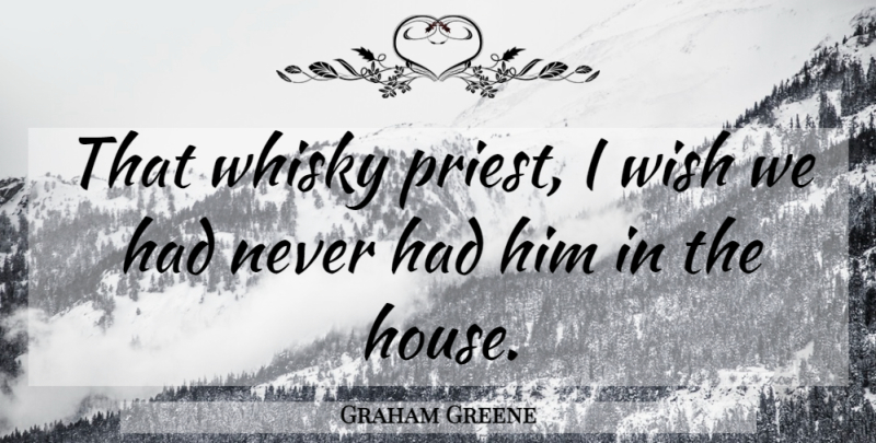 Graham Greene Quote About Whisky, Wish: That Whisky Priest I Wish...